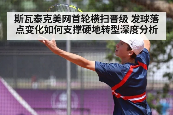 斯瓦泰克美网首轮横扫晋级 发球落点变化如何支撑硬地转型深度分析
