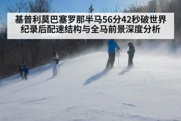 基普利莫巴塞罗那半马56分42秒破世界纪录后配速结构与全马前景深度分析